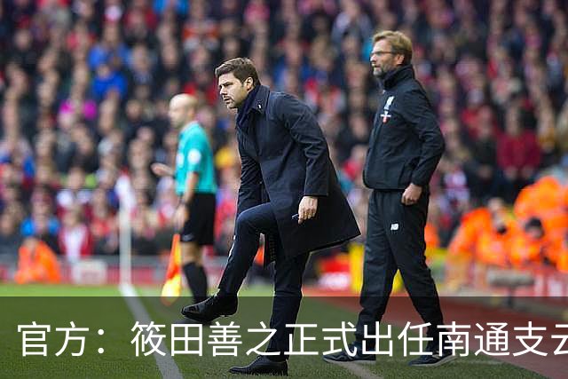 官方：筱田善之正式出任南通支云一线队主教练